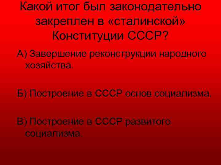 Какой итог был законодательно закреплен в «сталинской» Конституции СССР? А) Завершение реконструкции народного хозяйства.