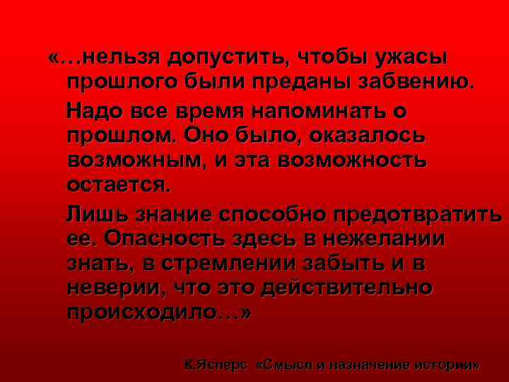  «…нельзя допустить, чтобы ужасы прошлого были преданы забвению. Надо все время напоминать о