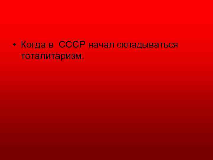  • Когда в СССР начал складываться тоталитаризм. 
