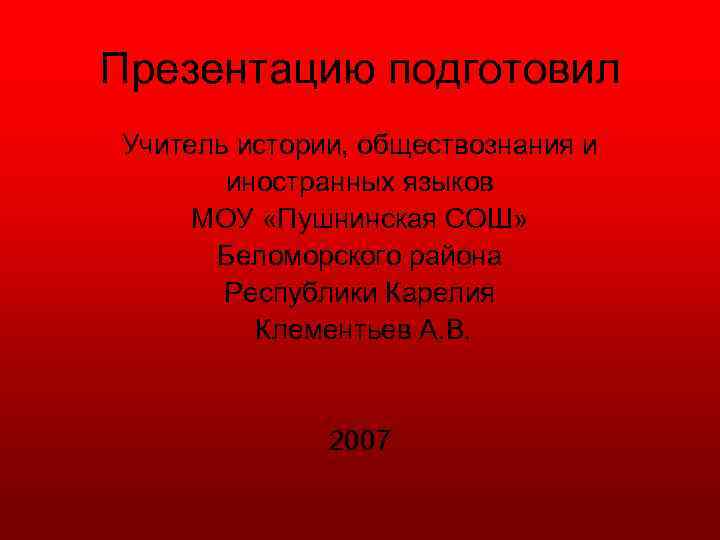 Презентацию подготовил Учитель истории, обществознания и иностранных языков МОУ «Пушнинская СОШ» Беломорского района Республики