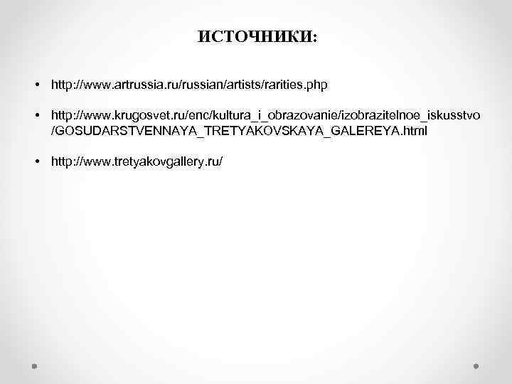 ИСТОЧНИКИ: • http: //www. artrussia. ru/russian/artists/rarities. php • http: //www. krugosvet. ru/enc/kultura_i_obrazovanie/izobrazitelnoe_iskusstvo /GOSUDARSTVENNAYA_TRETYAKOVSKAYA_GALEREYA. html