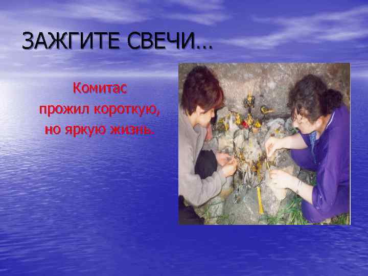 ЗАЖГИТЕ СВЕЧИ… Комитас прожил короткую, но яркую жизнь. 