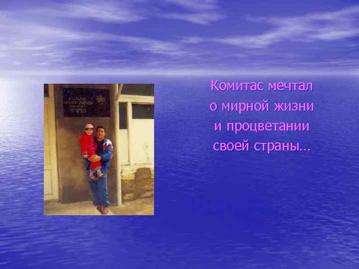 Комитас мечтал о мирной жизни и процветании своей страны… 