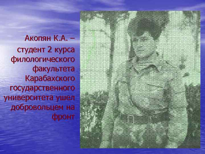 Акопян К. А. – студент 2 курса филологического факультета Карабахского государственного университета ушел добровольцем