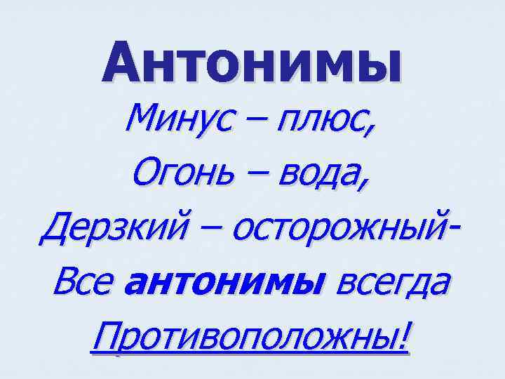 Антонимы Минус – плюс, Огонь – вода, Дерзкий – осторожный. Все антонимы всегда Противоположны!