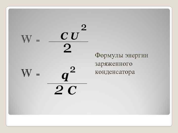 W W = = CU 2 ________ 2 2 q 2 C ________ Формулы