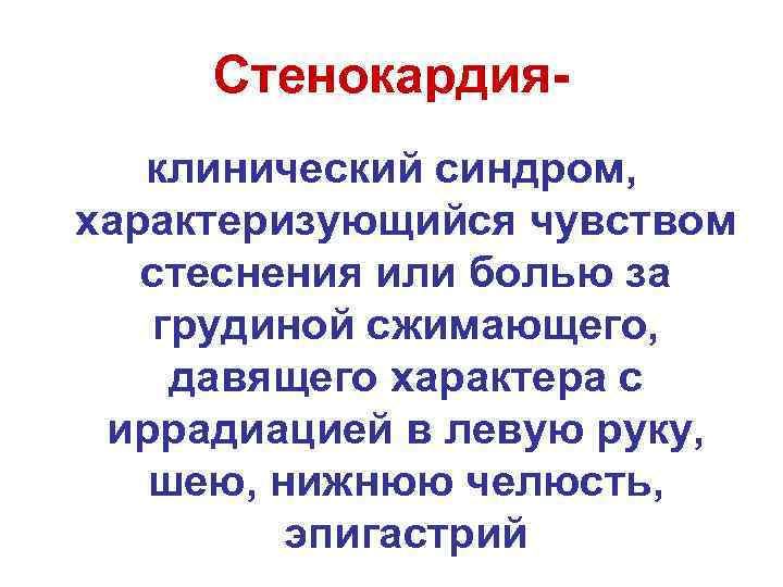 Стенокардияклинический синдром, характеризующийся чувством стеснения или болью за грудиной сжимающего, давящего характера с иррадиацией