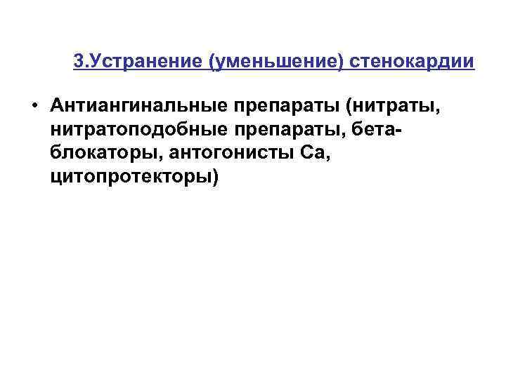 3. Устранение (уменьшение) стенокардии • Антиангинальные препараты (нитраты, нитратоподобные препараты, бетаблокаторы, антогонисты Са, цитопротекторы)