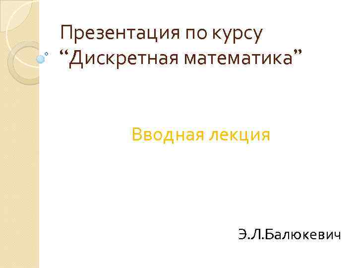 Презентация по курсу “Дискретная математика” Вводная лекция Э. Л. Балюкевич 