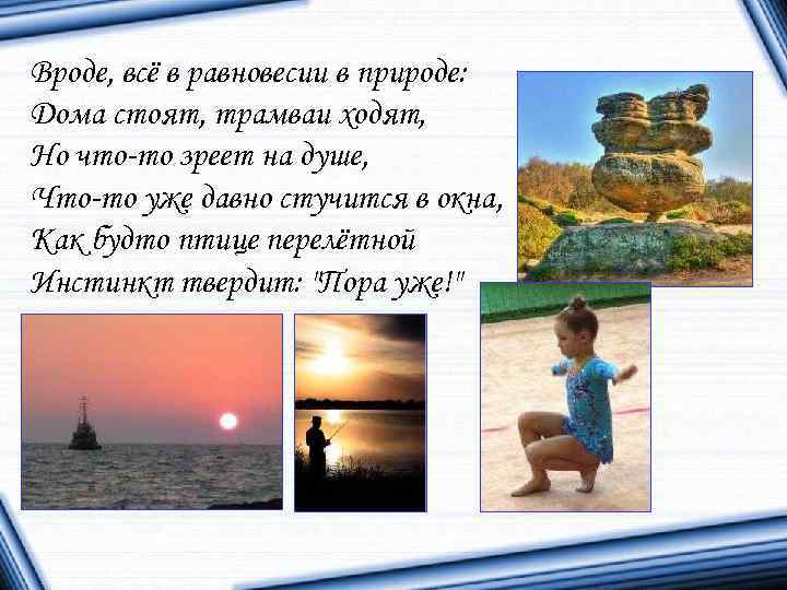 Вроде, всё в равновесии в природе: Дома стоят, трамваи ходят, Но что-то зреет на