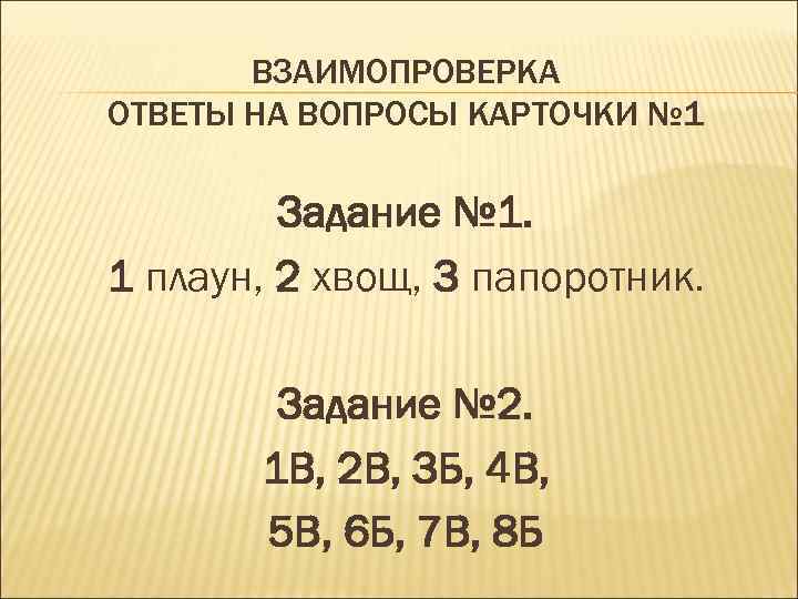 ВЗАИМОПРОВЕРКА ОТВЕТЫ НА ВОПРОСЫ КАРТОЧКИ № 1 Задание № 1. 1 плаун, 2 хвощ,