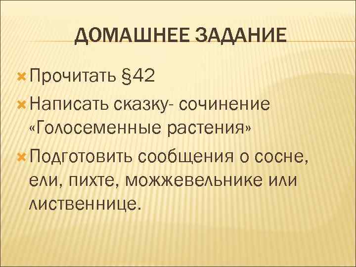 ДОМАШНЕЕ ЗАДАНИЕ Прочитать § 42 Написать сказку- сочинение «Голосеменные растения» Подготовить сообщения о сосне,