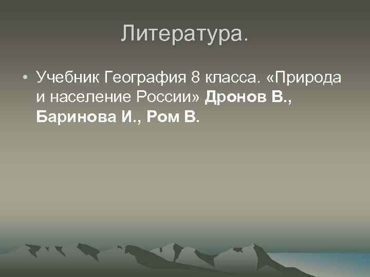 Литература. • Учебник География 8 класса. «Природа и население России» Дронов В. , Баринова