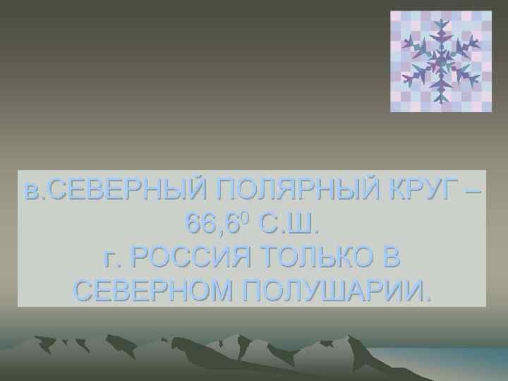 в. СЕВЕРНЫЙ ПОЛЯРНЫЙ КРУГ – 66, 60 С. Ш. г. РОССИЯ ТОЛЬКО В СЕВЕРНОМ