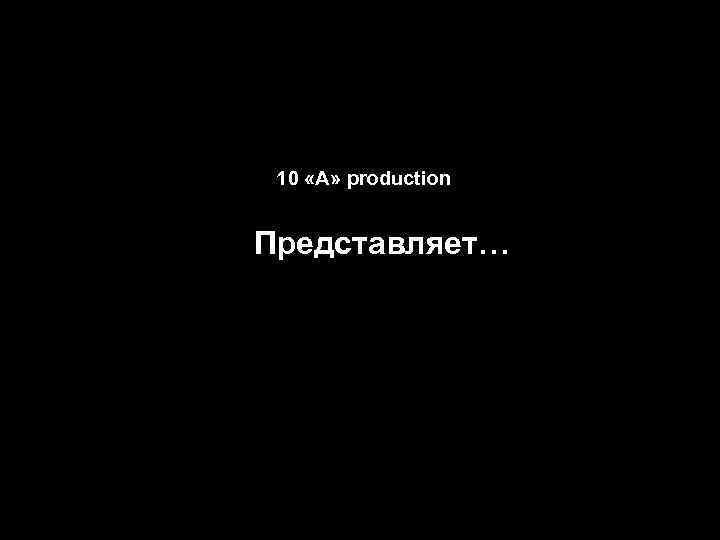 10 «А» production Представляет… 