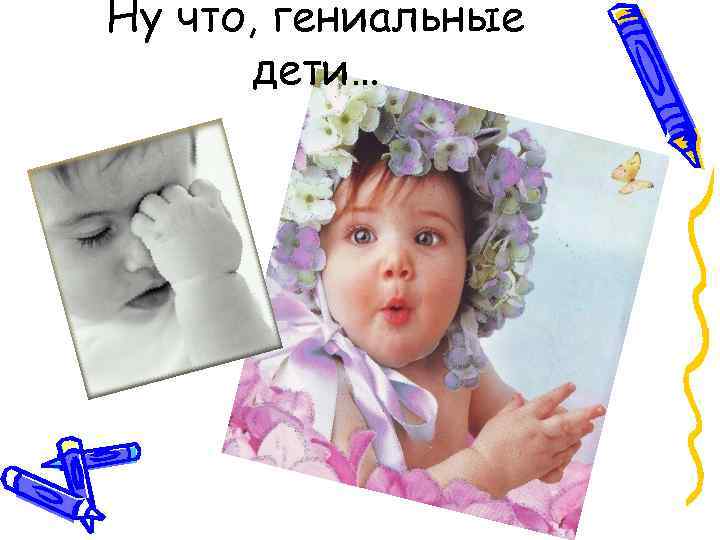 Ну что, гениальные дети… 