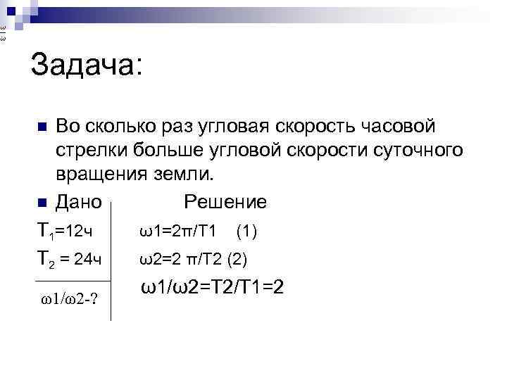 Задача: n n Во сколько раз угловая скорость часовой стрелки больше угловой скорости суточного