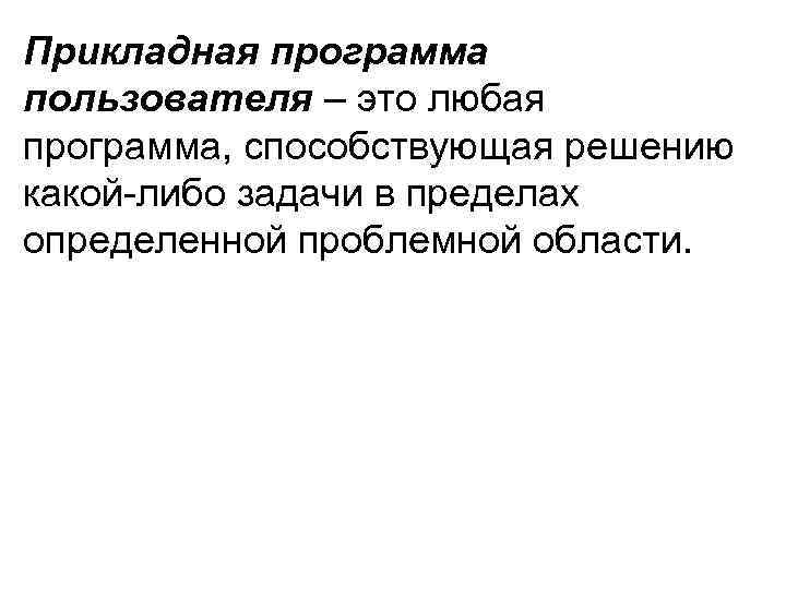 Прикладная программа пользователя – это любая программа, способствующая решению какой-либо задачи в пределах определенной