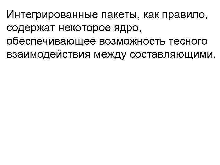 Интегрированные пакеты, как правило, содержат некоторое ядро, обеспечивающее возможность тесного взаимодействия между составляющими. 