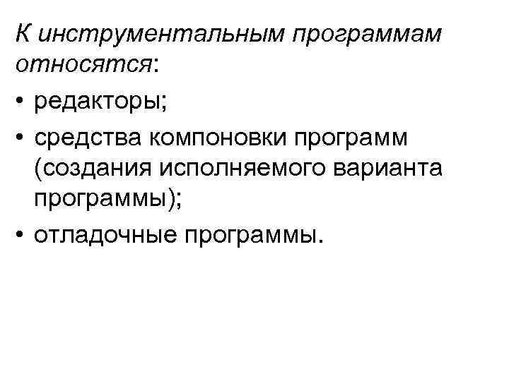 К инструментальным программам относятся: • редакторы; • средства компоновки программ (создания исполняемого варианта программы);