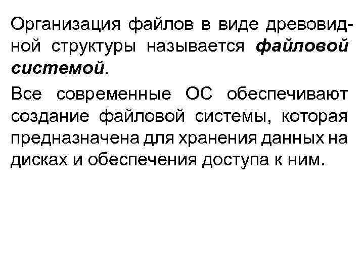 Организация файлов в виде древовидной структуры называется файловой системой. Все современные ОС обеспечивают создание