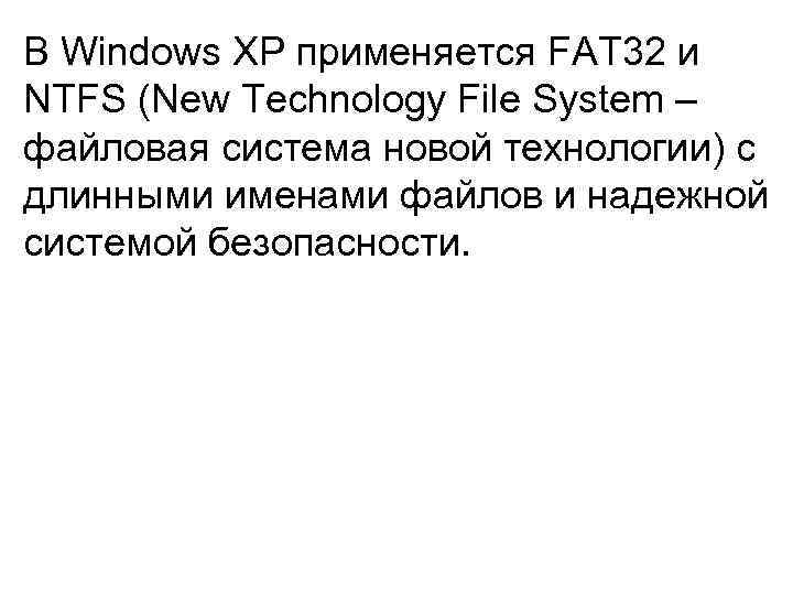 В Windows XP применяется FAT 32 и NTFS (New Technology File System – файловая