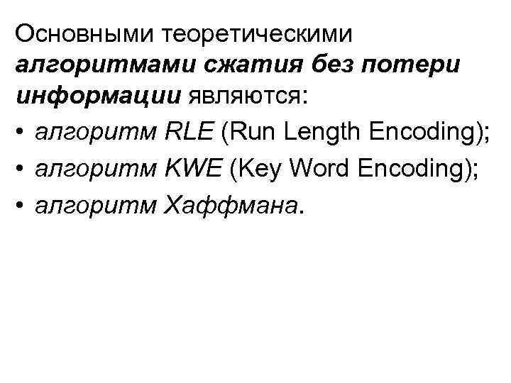 Основными теоретическими алгоритмами сжатия без потери информации являются: • алгоритм RLE (Run Length Encoding);