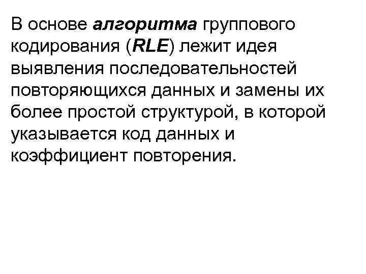 В основе алгоритма группового кодирования (RLE) лежит идея выявления последовательностей повторяющихся данных и замены