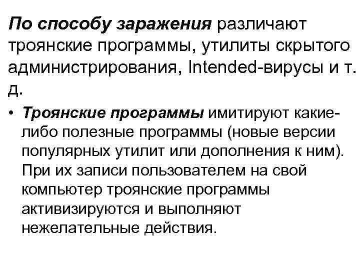 По способу заражения различают троянские программы, утилиты скрытого администрирования, Intended-вирусы и т. д. •