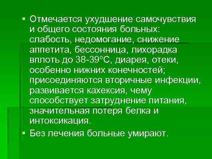 § Отмечается ухудшение самочувствия и общего состояния больных: слабость, недомогание, снижение аппетита, бессонница, лихорадка