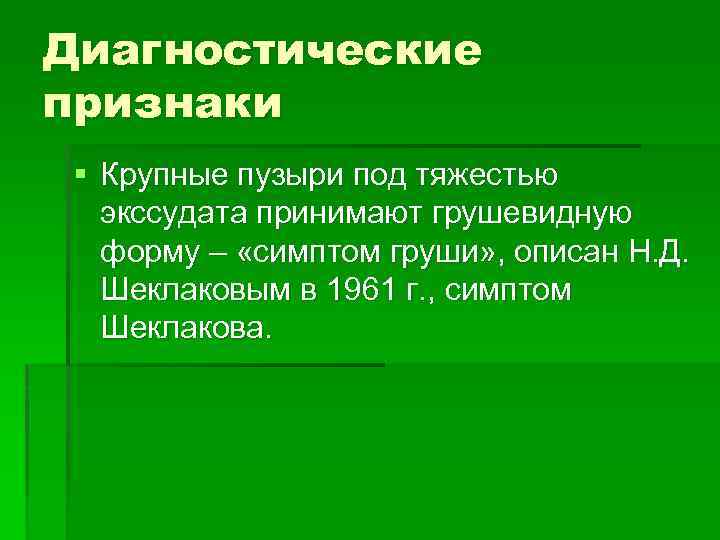 Диагностические признаки § Крупные пузыри под тяжестью экссудата принимают грушевидную форму – «симптом груши»