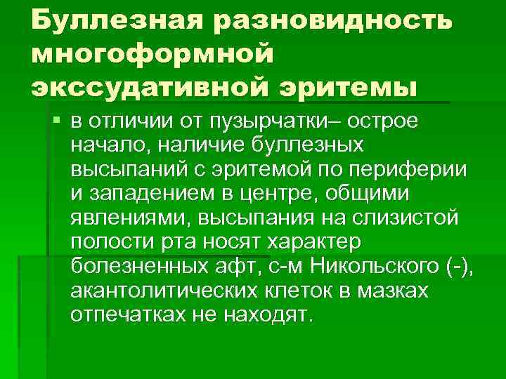 Буллезная разновидность многоформной экссудативной эритемы § в отличии от пузырчатки– острое начало, наличие буллезных