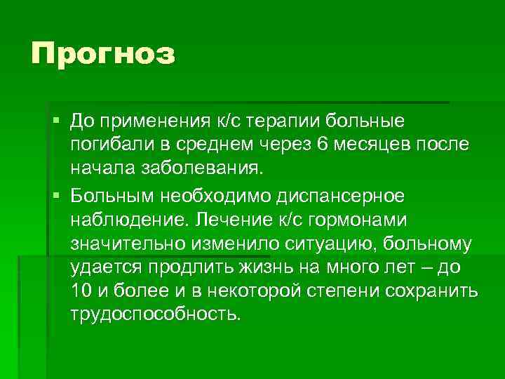 Прогноз § До применения к/с терапии больные погибали в среднем через 6 месяцев после