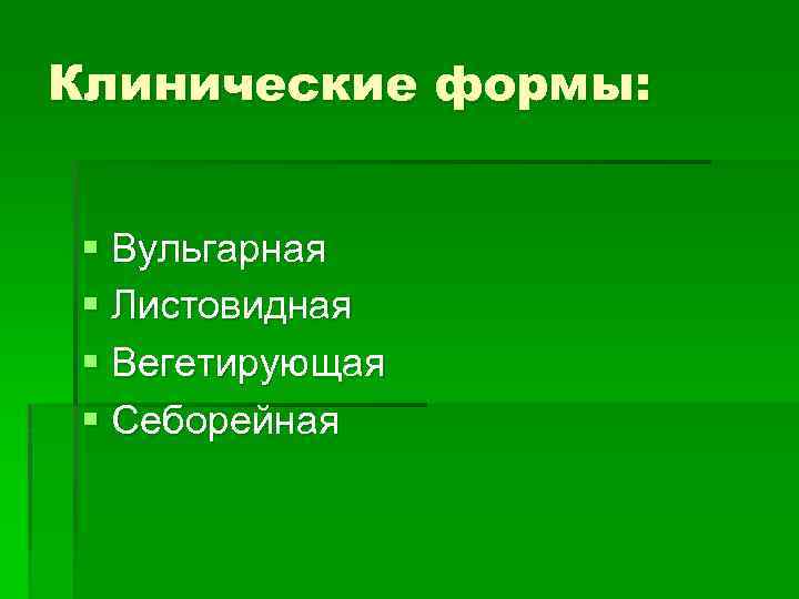 Клинические формы: § Вульгарная § Листовидная § Вегетирующая § Себорейная 