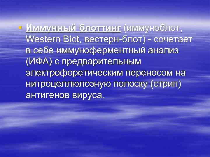 § Иммунный блоттинг (иммуноблот, Western Blot, вестерн-блот) - сочетает в себе иммуноферментный анализ (ИФА)