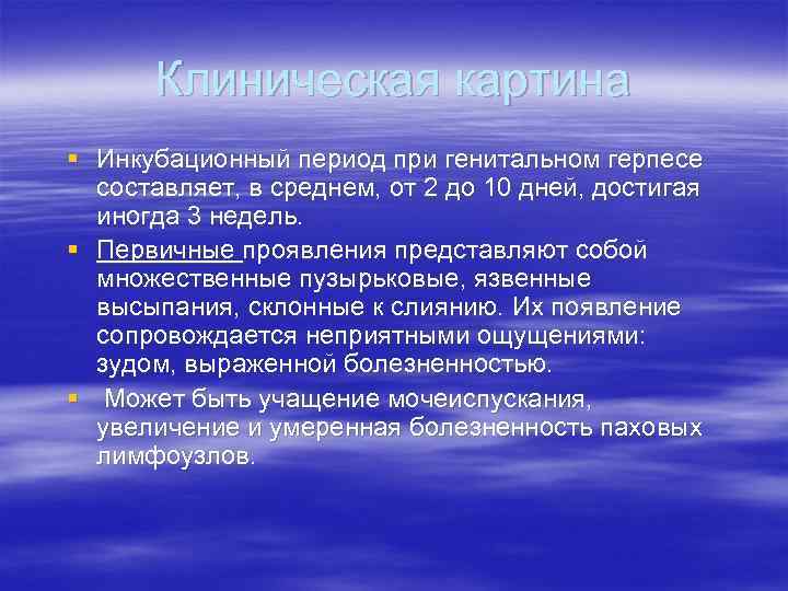Клиническая картина § Инкубационный период при генитальном герпесе составляет, в среднем, от 2 до