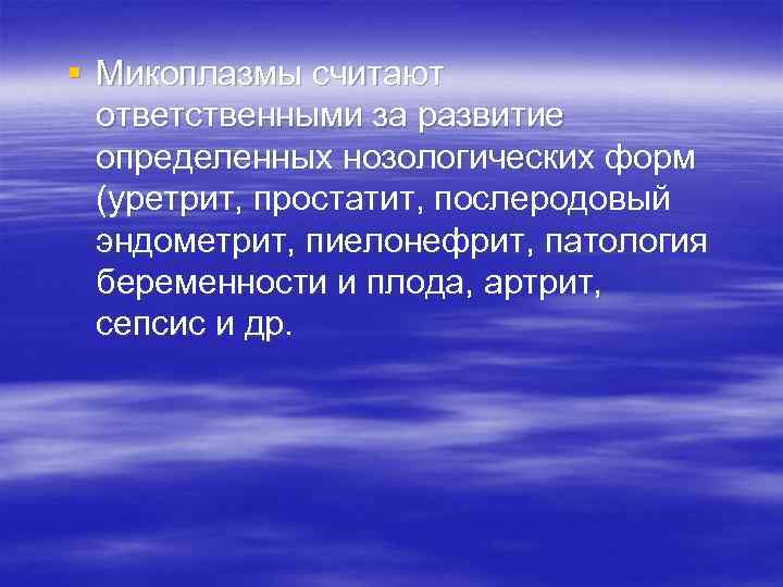 § Микоплазмы считают ответственными за развитие определенных нозологических форм (уретрит, простатит, послеродовый эндометрит, пиелонефрит,