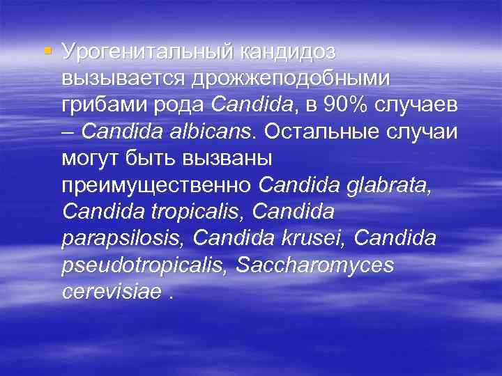 § Урогенитальный кандидоз вызывается дрожжеподобными грибами рода Candida, в 90% случаев – Candida albicans.