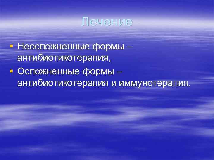 Лечение § Неосложненные формы – антибиотикотерапия, § Осложненные формы – антибиотикотерапия и иммунотерапия. 