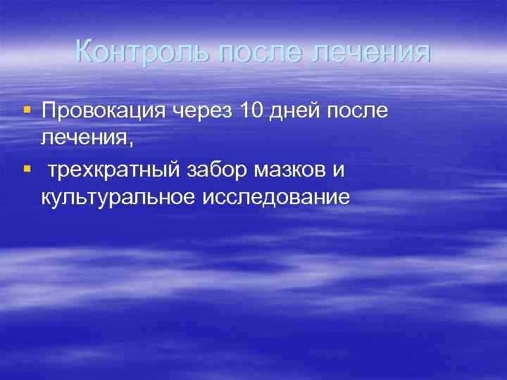 Контроль после лечения § Провокация через 10 дней после лечения, § трехкратный забор мазков