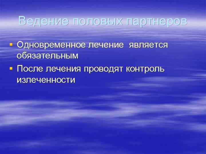 Ведение половых партнеров § Одновременное лечение является обязательным § После лечения проводят контроль излеченности