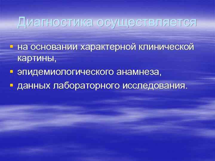 Диагностика осуществляется § на основании характерной клинической картины, § эпидемиологического анамнеза, § данных лабораторного
