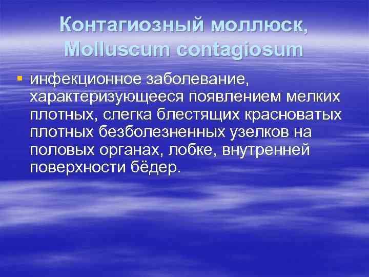 Контагиозный моллюск, Molluscum contagiosum § инфекционное заболевание, характеризующееся появлением мелких плотных, слегка блестящих красноватых