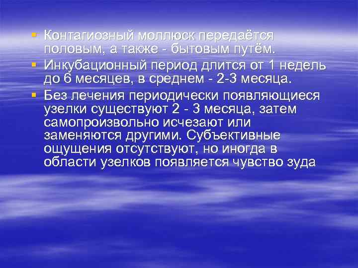 § Контагиозный моллюск передаётся половым, а также - бытовым путём. § Инкубационный период длится