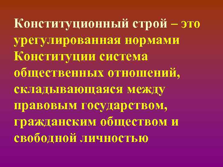 Конституционный строй – это урегулированная нормами Конституции система общественных отношений, складывающаяся между правовым государством,