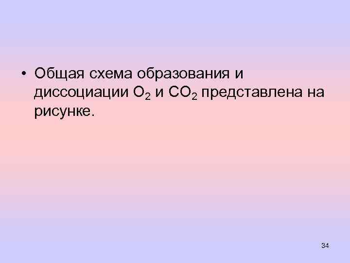  • Общая схема образования и диссоциации О 2 и СО 2 представлена на