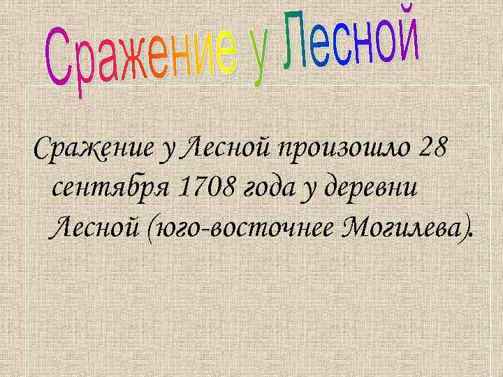 Сражение у Лесной произошло 28 сентября 1708 года у деревни Лесной (юго-восточнее Могилева). 