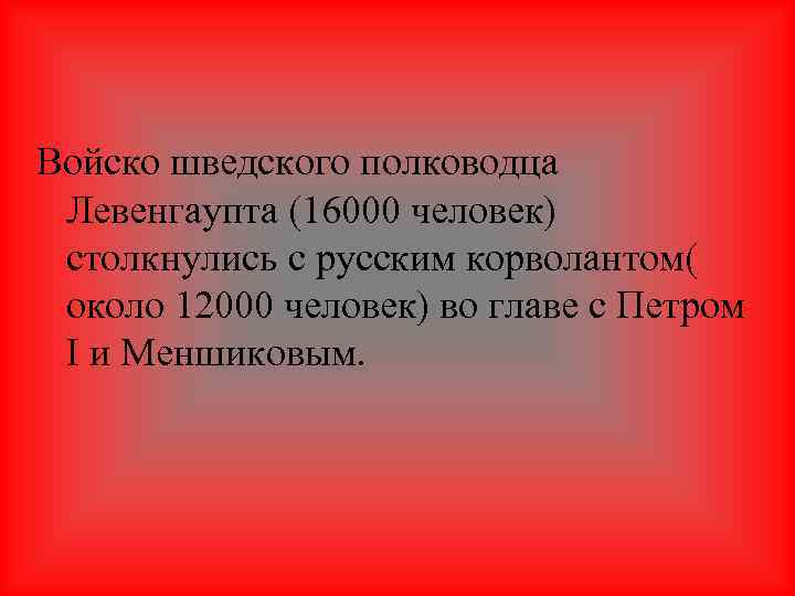 Войско шведского полководца Левенгаупта (16000 человек) столкнулись с русским корволантом( около 12000 человек) во