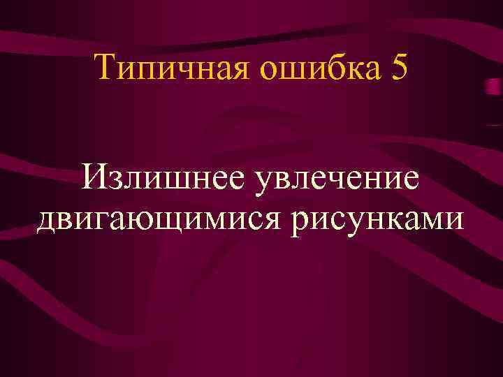 Типичная ошибка 5 Излишнее увлечение двигающимися рисунками 