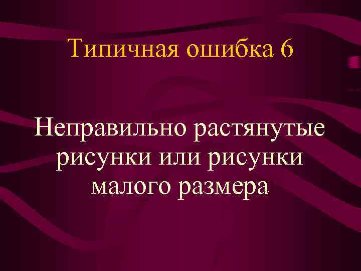Типичная ошибка 6 Неправильно растянутые рисунки или рисунки малого размера 